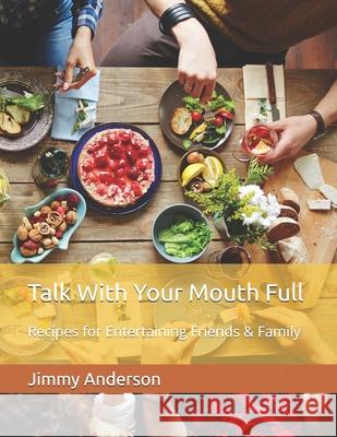 Talk With Your Mouth Full: Recipes for Entertaining Friends & Family