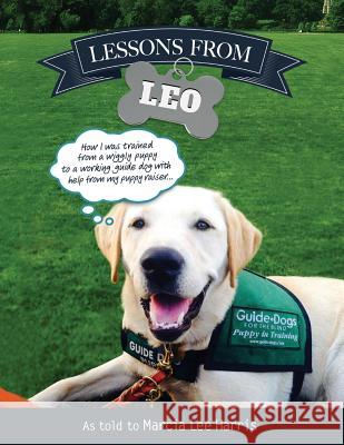 Lessons From Leo: The Story of Guide Dog Raising as Told Through the Eyes of a Dog with Help From Puppy Raiser Marcia Lee Harris 