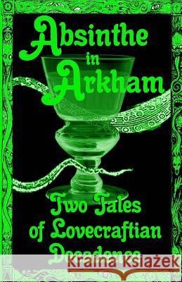 Absinthe in Arkham: Two Tales of Lovecraftian Decadence: A Penny Dreadful Entertainment