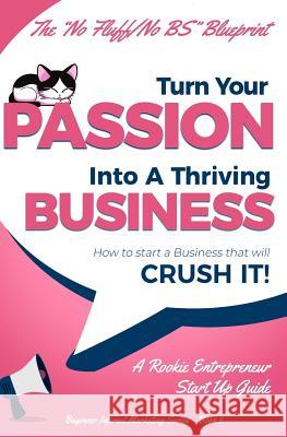 Turn Your Passion Into A Thriving Business - How To Start A Business That Will CRUSH IT!!: A Rookie Entrepreneur Start Up Guide