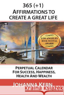 365 (+1) Affirmations to Create a Great Life: Perpetual Calendar for Success, Happiness, Health and Wealth