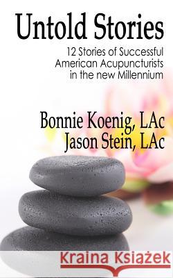 The Untold Stories: 12 Stories of Successful American Acupuncturists in the New Millennium