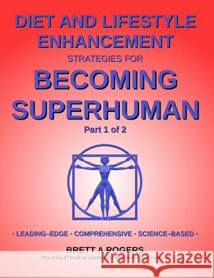 Diet and Lifestyle Enhancement Strategies for Becoming Superhuman Part 1 of 2: Leading-Edge - Comprehensive - Science-Based