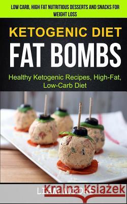 Ketogenic Diet: Fat Bombs: Healthy Ketogenic Recipes, High Fat, Low Carb Diet (Low Carb, High Fat Nutritious Desserts And Snacks For W