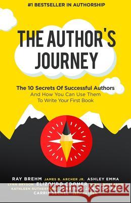 The Author's Journey: The 10 Secrets Of Successful Authors And How You Can Use Them To Write Your First Book