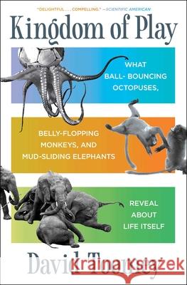 Kingdom of Play: What Ball-Bouncing Octopuses, Belly-Flopping Monkeys, and Mud-Sliding Elephants Reveal about Life Itself
