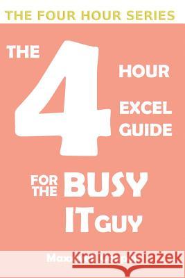 The 4 Hour Excel Guide for the Busy It Guy: Learn key features to get that extra edge, all in a weekend's read!!!