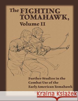 The Fighting Tomahawk, Volume II: Further Studies in the Combat Use of the Early American Tomahawk