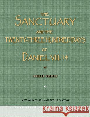 The Sanctuary and the Twenty-Three Hundred Days of Daniel VIII. 14: The Sanctuary and Its Cleansing
