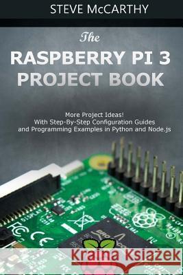 The Raspberry Pi 3 Project Book: More Project Ideas! with Step-By-Step Configuration Guides and Programming Examples in Python and Node.Js