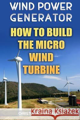 Wind Power Generator: How To Build The Micro Wind Turbine