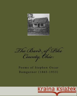 The Bard of Pike County, Ohio: : Poems of Stephen Oscar Bumgarner (1865-1953)