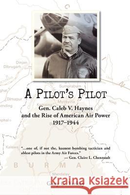 A Pilot's Pilot: Gen. Caleb V. Haynes and the Rise of American Air Power, 1917-1944