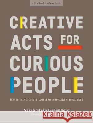 Creative Acts for Curious People: How to Think, Create, and Lead in Unconventional Ways