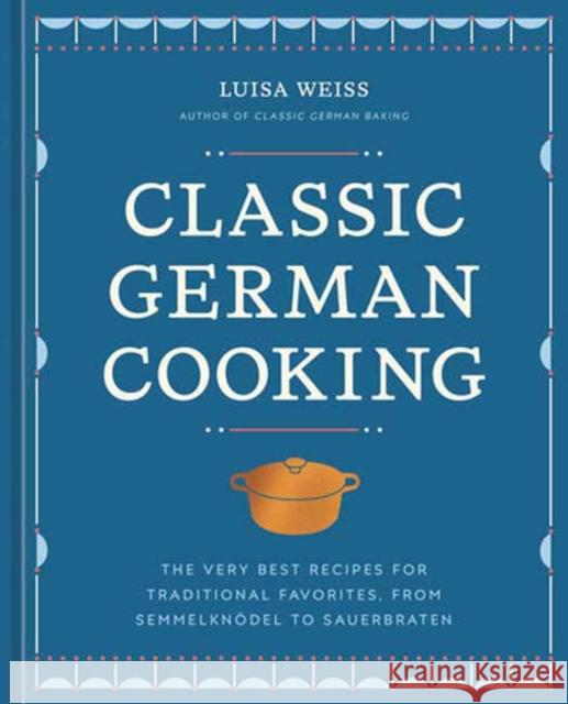 Classic German Cooking: The Very Best Recipes for Traditional Favorites, from Semmelknodel to Sauerbraten