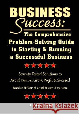 Business Success: The Comprehensive Problem-Solving Guide to Starting & Running a Successful Business: Seventy Tested Solutions to Avoid