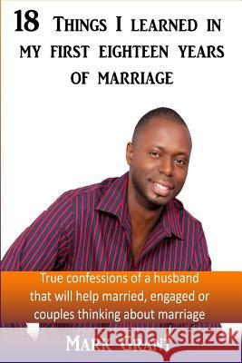 18 Things I Learned In My First Eighteen Years Of Marriage: True confessions of a husband that will help married, engaged or couples thinking about ma