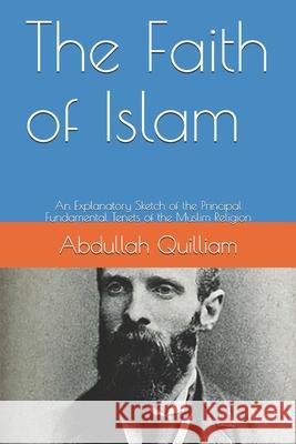 The Faith of Islam: An Explanatory Sketch of the Principal Fundamental Tenets of the Muslim Religion