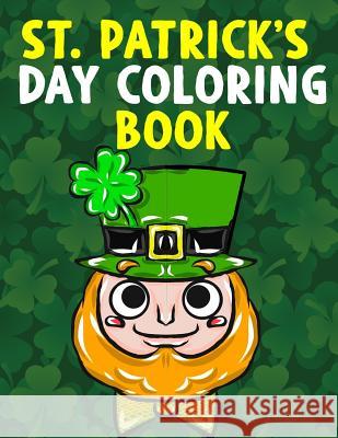 St. Patrick's Day Coloring Book: A Super Cute St. Patrick's Day Activity Book for Kids and Adults with Leprechauns, Pots of Gold, Rainbows, Four Leaf