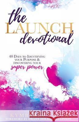 The Launch Devotional: 40 Days to Discovering Your Purpose & Power