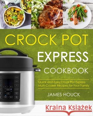 Crock Pot Express Cookbook: Quick and Easy Crock Pot Express Multi-Cooker Recipes for Your Family