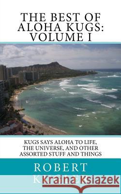 The Best of Aloha Kugs: Volume I: Kugs says Aloha to Life, the Universe, and Other Assorted Stuff and Things