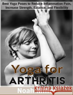 Yoga for Arthritis ***Black and White Edition***: Best Yoga Poses to Reduce Inflammation Pain, Increase Strength, Balance, and Flexibility