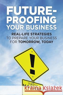 Future-Proofing Your Business: Real-Life Strategies to Prepare Your Business for Tomorrow, Today