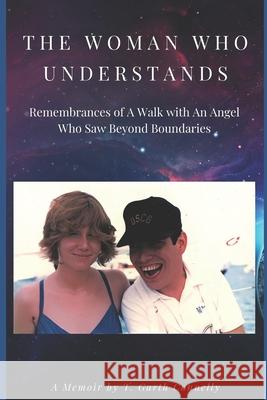 The Woman Who Understands: Remembrances of A Walk with An Angel Who Saw Beyond Boundaries