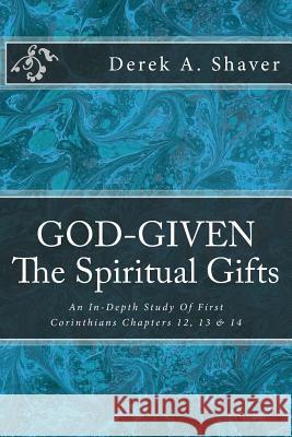 God-Given: The Spiritual Gifts: An In-Depth Study Of First Corinthians Chapters 12, 13 & 14