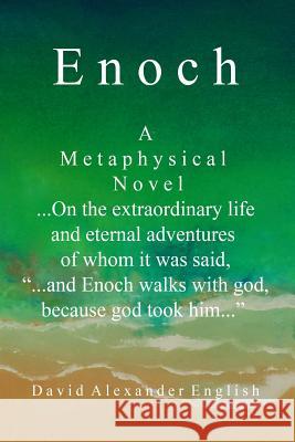 Enoch: A Metaphysical Novel ...On the extraordinary life and eternal adventures of whom it was said, 
