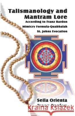 Talismanology and Mantram Lore According to Franz Bardon: Includes: The St. John's Evocation & Franz Bardon's Mimicry Formula-Quabbalah for Healing