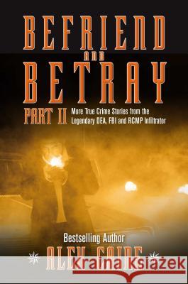 Befriend and Betray 2: More Stories from the Legendary Dea, FBI and Rcmp Infiltrator