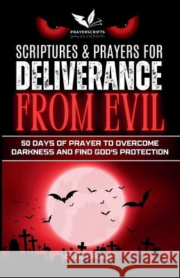 Scriptures & Prayers for Deliverance from Evil: 50 Days of Prayer to Overcome Darkness and Find God's Protection
