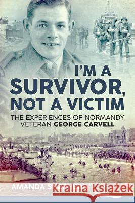 I'm a Survivor, Not a Victim: The Experiences of Normandy Veteran George Carvell