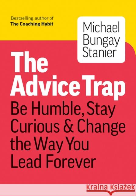 The Advice Trap: Be Humble, Stay Curious & Change the Way You Lead Forever