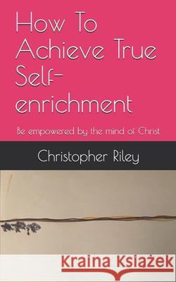 How To Achieve True Self-enrichment: Be empowered by the mind of Christ