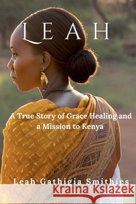 Leah: A True story of Grace Healing and a Mission to Kenya
