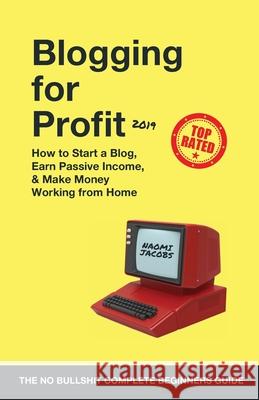 Blogging for Profit 2019: The Complete Beginners Guide on How to Start a Blog, Earn Passive Income, and Make Money Working from Home