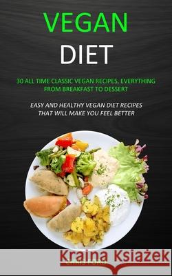 Vegan Diet: 30 All Time Classic Vegan Recipes, Everything from Breakfast to Dessert (Easy and Healthy Vegan Diet Recipes That Will