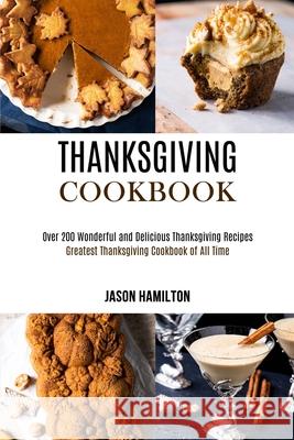 Thanksgiving Cookbook: Over 200 Wonderful and Delicious Thanksgiving Recipes (Greatest Thanksgiving Cookbook of All Time)