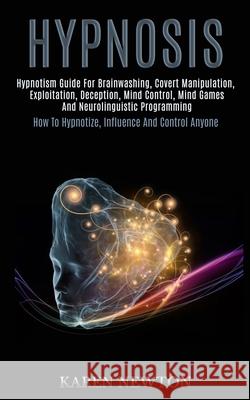 Hypnosis: Hypnotism Guide for Brainwashing, Covert Manipulation, Exploitation, Deception, Mind Control, Mind Games and Neuroling