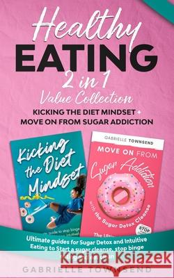 Healthy Eating 2 In 1 Value Collection: Ultimate guides for Sugar Detox and Intuitive Eating to Start a sugar cleanse, stop binge eating and eat clean