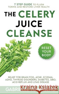 The Celery Juice Cleanse Hack: Relief for Brain Fog, Acne, Eczema, ADHD, Thyroid Disorders, Diabetes, SIBO, Acid Reflux and Lyme Disease