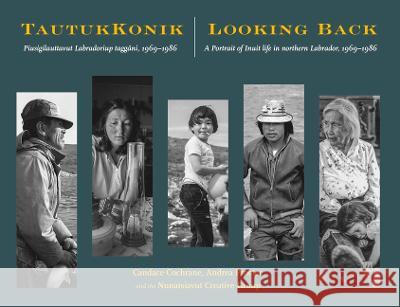 Tautukkonik Looking Back: Piusigilauttavut Labradoriup Tagg?ni, 1969-1986 a Portrait of Inuit Life in Northern Labrador, 1969-1986