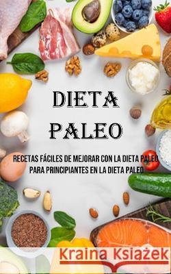 Dieta Paleo: Recetas Faciles De Mejorar Con La Dieta Paleo Para Principiantes en La Dieta Paleo