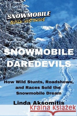 Snowmobile Daredevils: How Wild Stunts, Races, and Roadshows Sold the Snowmobile Dream