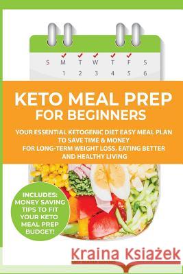 Keto Meal Prep for Beginners: Your Essential Ketogenic Diet Easy Meal Plan to Save Time & Money for Long-Term Weight Loss, Eating Better and Healthy