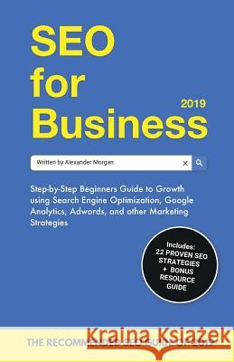SEO for Business 2019: Step-by-Step Beginners Guide to Growth using Search Engine Optimization, Google Analytics, Adwords, and other Marketin