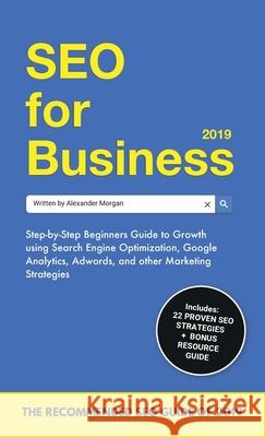 SEO for Business 2019: Step-by-Step Beginners Guide to Growth using Search Engine Optimization, Google Analytics, Adwords, and other Marketin